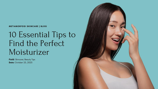 10 Essential Tips to Find the Perfect Moisturizer for Glowing and Hydrated Skin | Metamorfosi Skincare