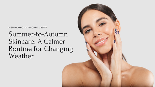 Summer-to-Autumn Skincare: A Calmer Routine for Changing Weather